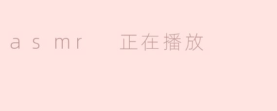 asmr 正在播放